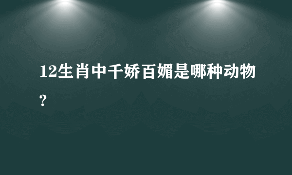 12生肖中千娇百媚是哪种动物?