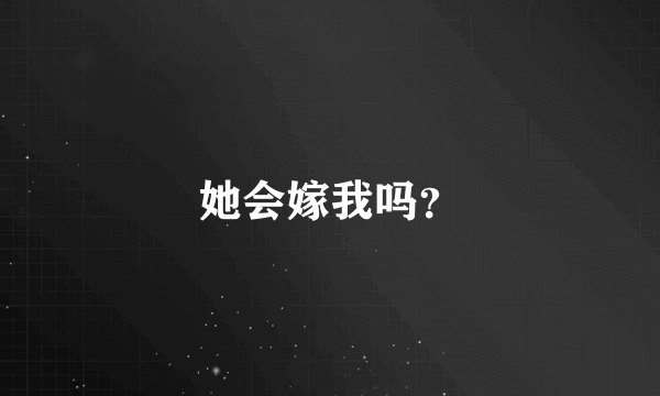 她会嫁我吗？