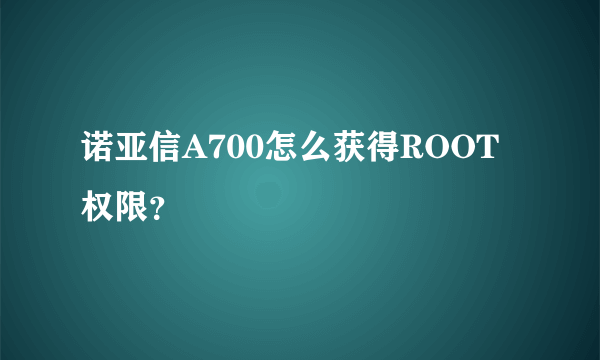 诺亚信A700怎么获得ROOT权限？