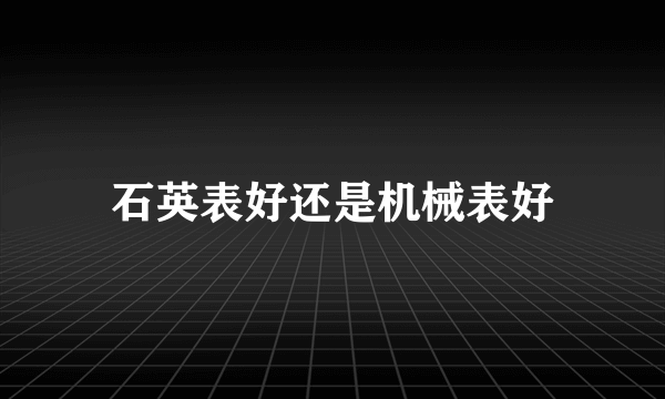 石英表好还是机械表好