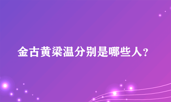 金古黄梁温分别是哪些人？