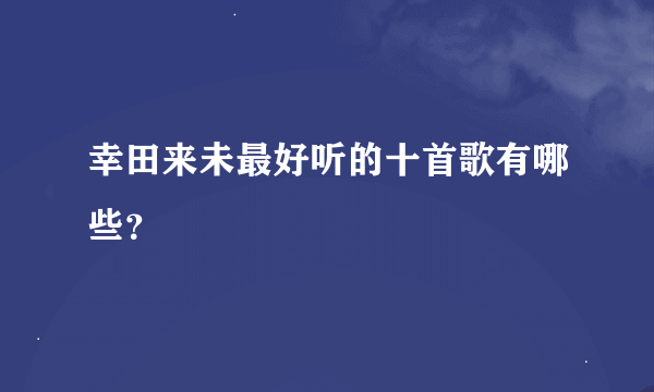 幸田来未最好听的十首歌有哪些？