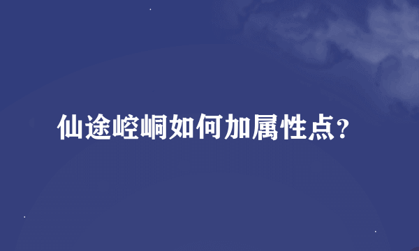 仙途崆峒如何加属性点？