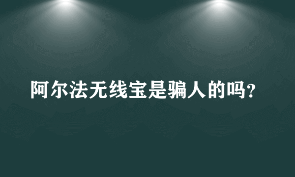 阿尔法无线宝是骗人的吗？