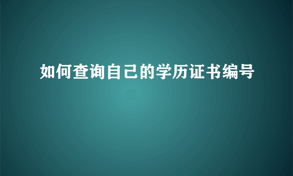 如何查询自己的学历证书编号