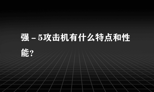 强－5攻击机有什么特点和性能？