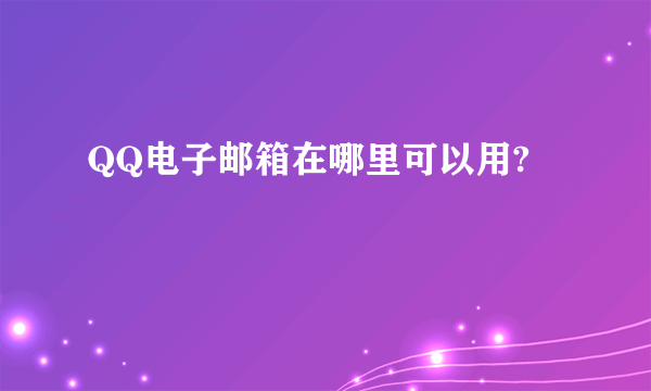 QQ电子邮箱在哪里可以用?