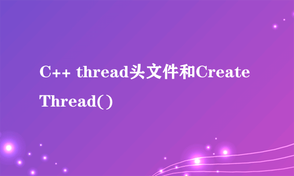 C++ thread头文件和CreateThread()