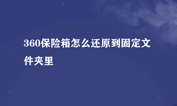 360保险箱怎么还原到固定文件夹里