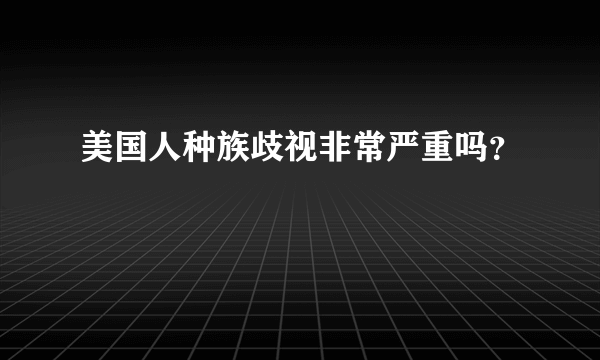 美国人种族歧视非常严重吗？