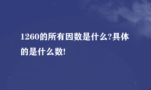 1260的所有因数是什么?具体的是什么数!