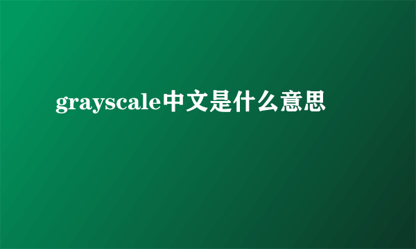 grayscale中文是什么意思