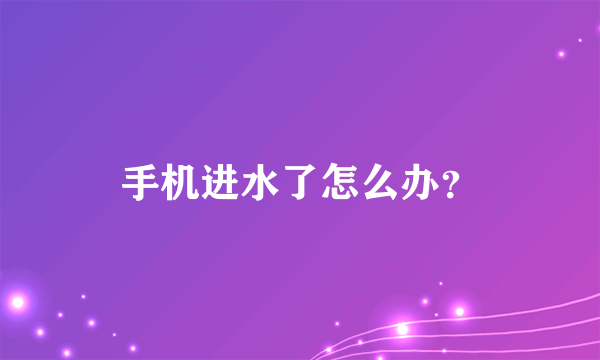 手机进水了怎么办？