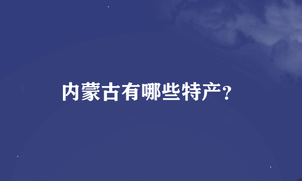 内蒙古有哪些特产？