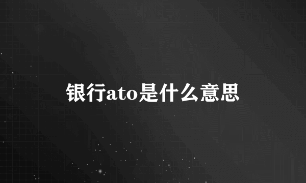 银行ato是什么意思