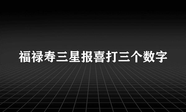 福禄寿三星报喜打三个数字