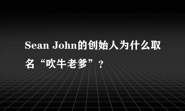 Sean John的创始人为什么取名“吹牛老爹”？