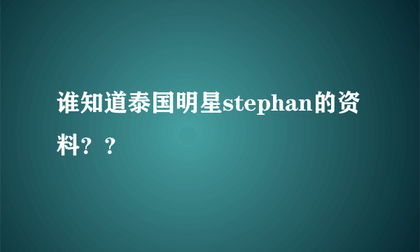 谁知道泰国明星stephan的资料？？