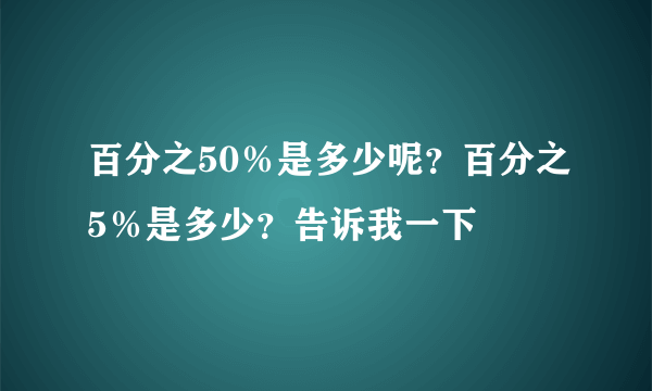 百分之50％是多少呢？百分之5％是多少？告诉我一下