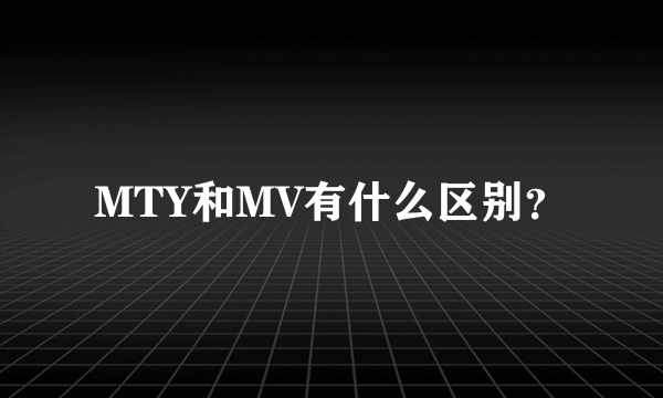 MTY和MV有什么区别？