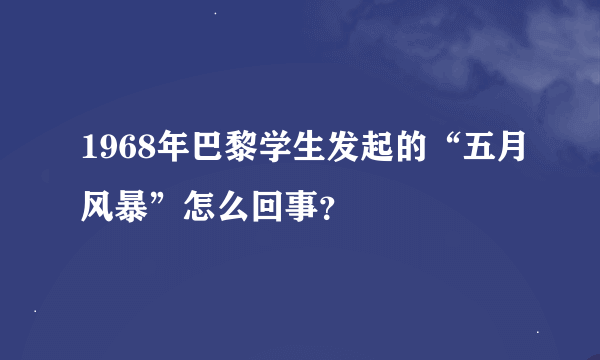 1968年巴黎学生发起的“五月风暴”怎么回事？