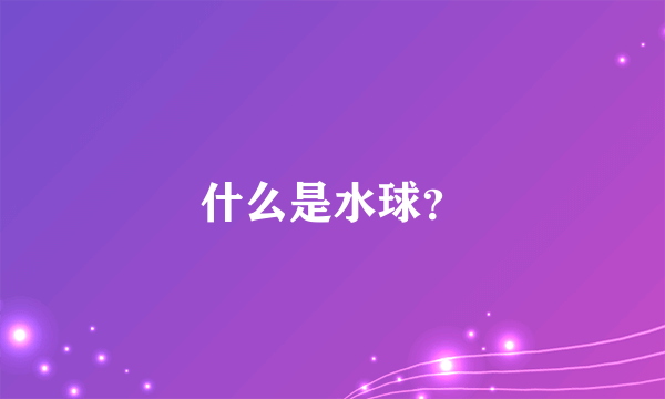 什么是水球？