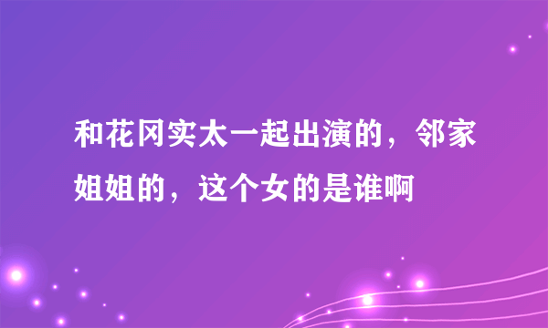 和花冈实太一起出演的，邻家姐姐的，这个女的是谁啊