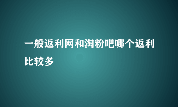 一般返利网和淘粉吧哪个返利比较多