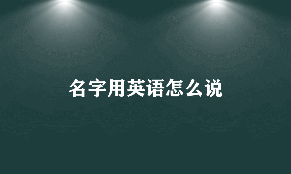 名字用英语怎么说