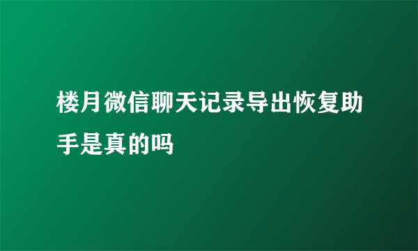 楼月微信聊天记录导出恢复助手是真的吗