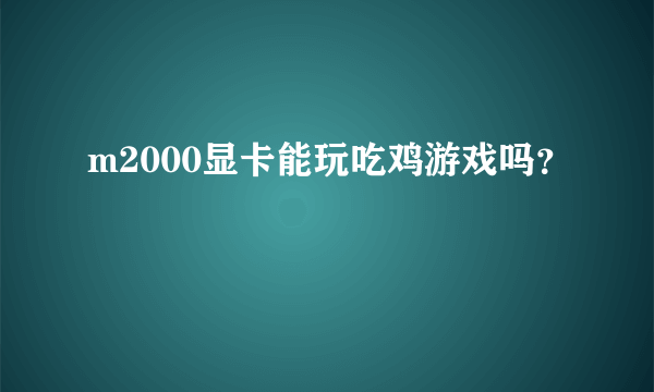 m2000显卡能玩吃鸡游戏吗？