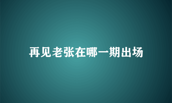 再见老张在哪一期出场