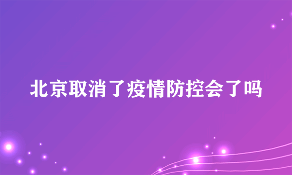 北京取消了疫情防控会了吗