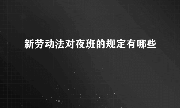 新劳动法对夜班的规定有哪些