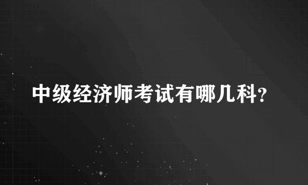 中级经济师考试有哪几科？