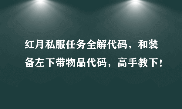 红月私服任务全解代码，和装备左下带物品代码，高手教下！