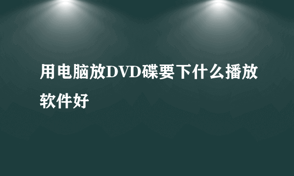 用电脑放DVD碟要下什么播放软件好