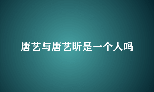 唐艺与唐艺昕是一个人吗