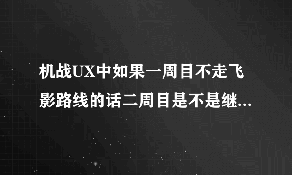 机战UX中如果一周目不走飞影路线的话二周目是不是继承不了那三人的击坠数？