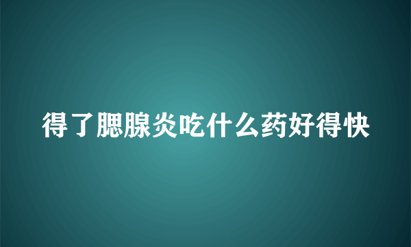 得了腮腺炎吃什么药好得快