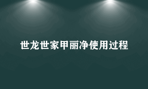 世龙世家甲丽净使用过程