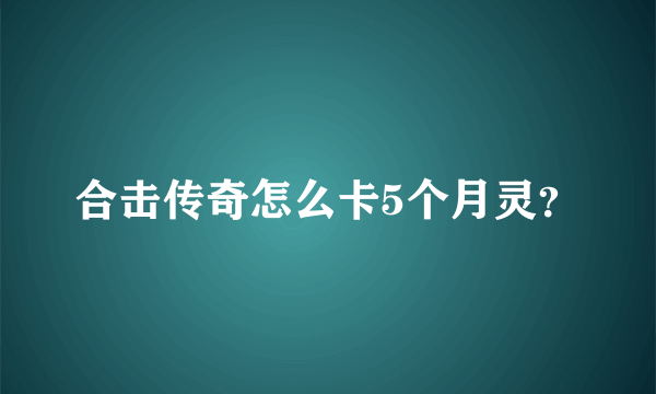 合击传奇怎么卡5个月灵？