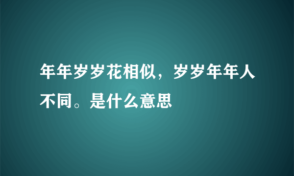 年年岁岁花相似，岁岁年年人不同。是什么意思