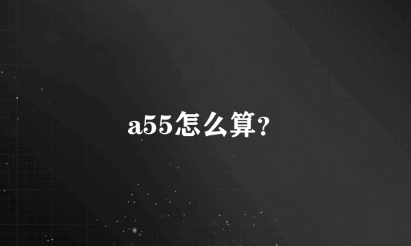 a55怎么算？