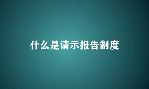 什么是请示报告制度