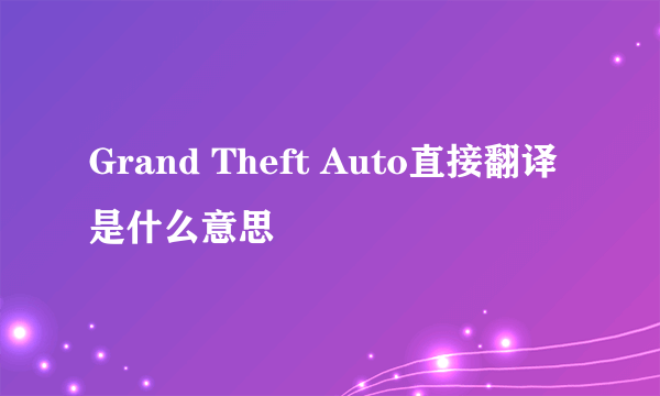 Grand Theft Auto直接翻译是什么意思