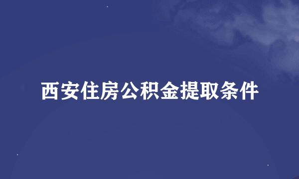 西安住房公积金提取条件