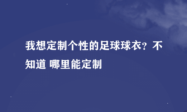 我想定制个性的足球球衣？不知道 哪里能定制