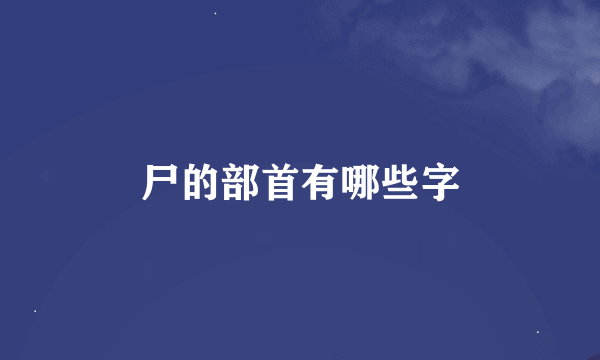 尸的部首有哪些字