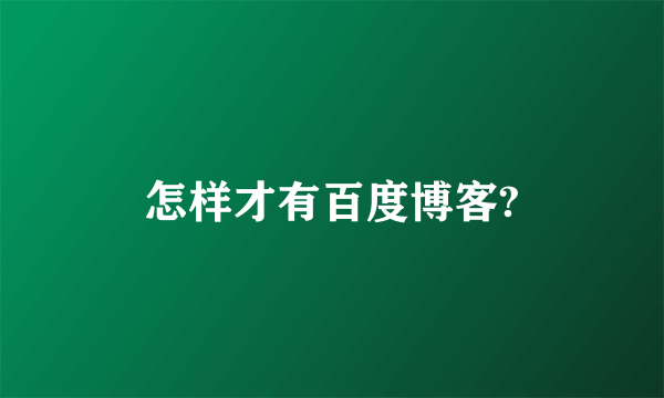 怎样才有百度博客?